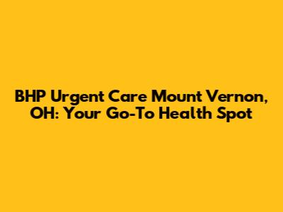 BHP Urgent Care Mount Vernon, OH: Your Go-To Health Spot