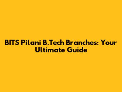 BITS Pilani B.Tech Branches: Your Ultimate Guide