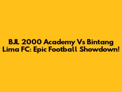 BJL 2000 Academy Vs Bintang Lima FC: Epic Football Showdown!