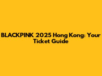 BLACKPINK 2025 Hong Kong: Your Ticket Guide