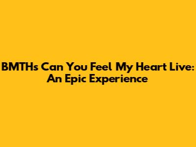 BMTH's "Can You Feel My Heart" Live: An Epic Experience