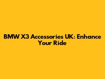 BMW X3 Accessories UK: Enhance Your Ride