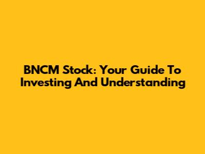 BNCM Stock: Your Guide To Investing And Understanding