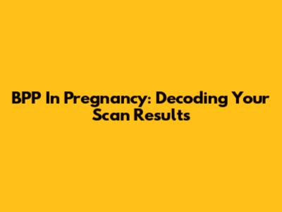 BPP In Pregnancy: Decoding Your Scan Results