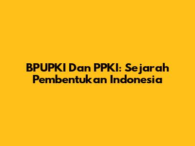 BPUPKI Dan PPKI: Sejarah Pembentukan Indonesia