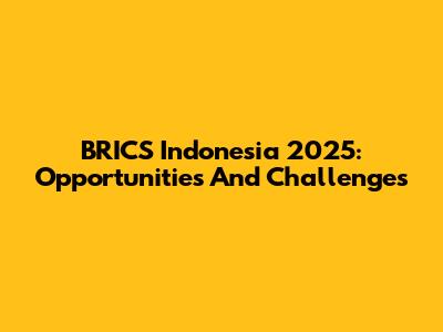 BRICS Indonesia 2025: Opportunities And Challenges
