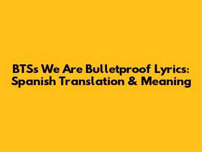 BTS's 'We Are Bulletproof' Lyrics: Spanish Translation & Meaning