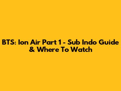 BTS: Ion Air Part 1 - Sub Indo Guide & Where To Watch