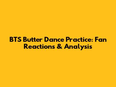 BTS Butter Dance Practice: Fan Reactions & Analysis
