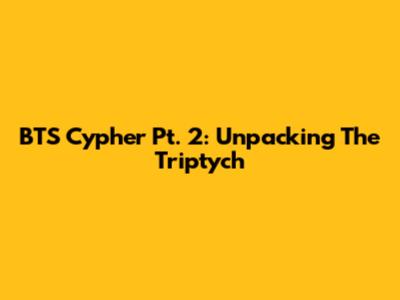 BTS Cypher Pt. 2: Unpacking The Triptych