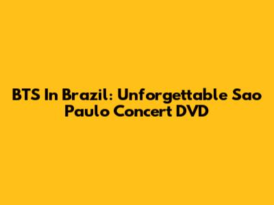 BTS In Brazil: Unforgettable Sao Paulo Concert DVD