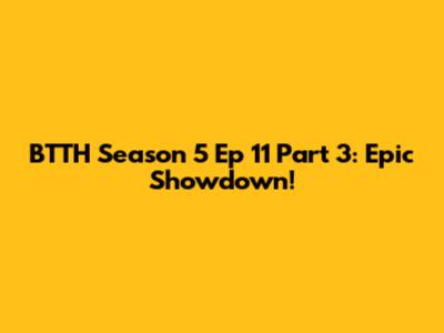 BTTH Season 5 Ep 11 Part 3: Epic Showdown!