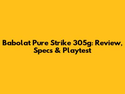 Babolat Pure Strike 305g: Review, Specs & Playtest