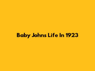 Baby John's Life In 1923