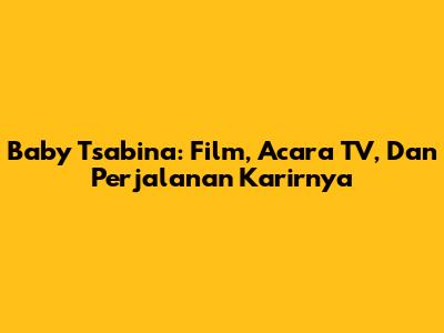 Baby Tsabina: Film, Acara TV, Dan Perjalanan Karirnya