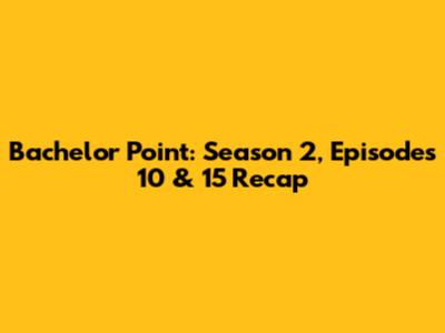 Bachelor Point: Season 2, Episodes 10 & 15 Recap