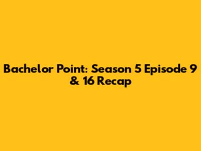 Bachelor Point: Season 5 Episode 9 & 16 Recap