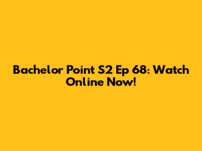 Bachelor Point S2 Ep 68: Watch Online Now!