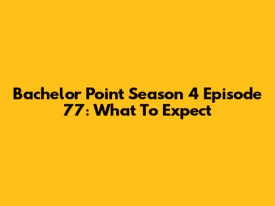 Bachelor Point Season 4 Episode 77: What To Expect