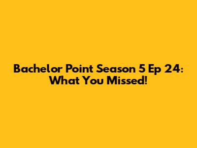 Bachelor Point Season 5 Ep 24: What You Missed!