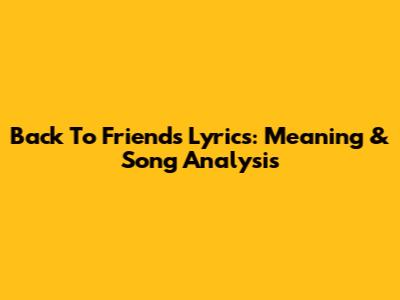 Back To Friends Lyrics: Meaning & Song Analysis