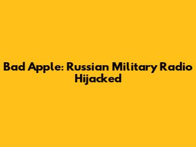 Bad Apple: Russian Military Radio Hijacked