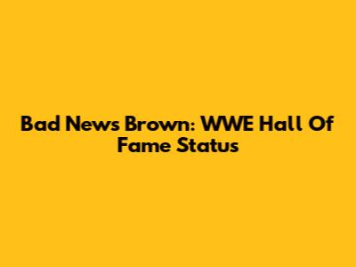 Bad News Brown: WWE Hall Of Fame Status
