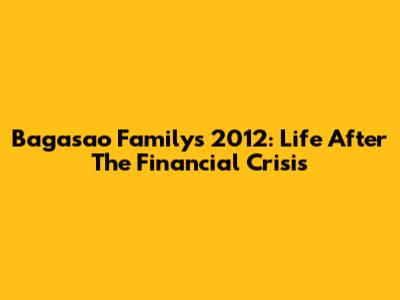 Bagasao Family's 2012: Life After The Financial Crisis