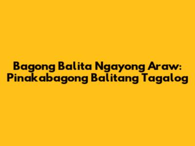 Bagong Balita Ngayong Araw: Pinakabagong Balitang Tagalog