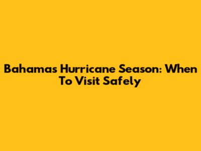 Bahamas Hurricane Season: When To Visit Safely