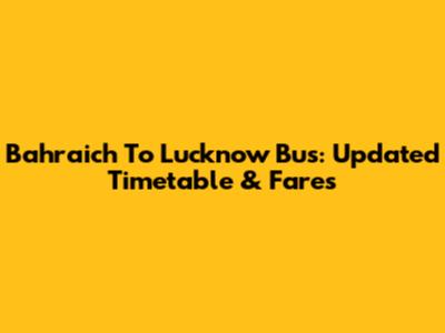 Bahraich To Lucknow Bus: Updated Timetable & Fares