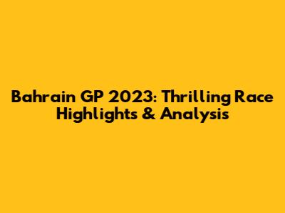 Bahrain GP 2023: Thrilling Race Highlights & Analysis