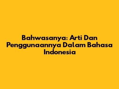 Bahwasanya: Arti Dan Penggunaannya Dalam Bahasa Indonesia