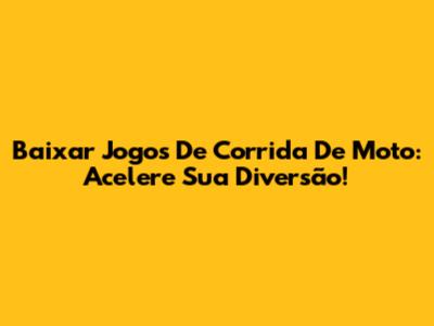 Baixar Jogos De Corrida De Moto: Acelere Sua Diversão!