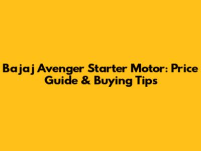 Bajaj Avenger Starter Motor: Price Guide & Buying Tips