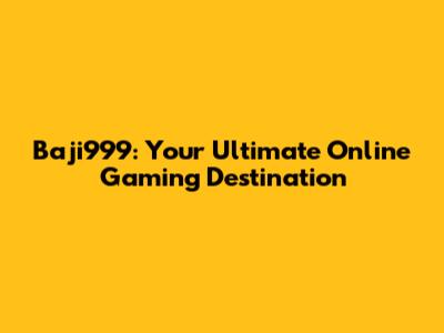Baji999: Your Ultimate Online Gaming Destination