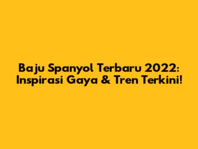 Baju Spanyol Terbaru 2022: Inspirasi Gaya & Tren Terkini!