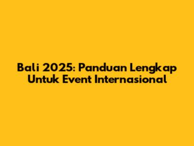 Bali 2025: Panduan Lengkap Untuk Event Internasional
