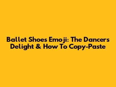 Ballet Shoes Emoji: The Dancer's Delight & How To Copy-Paste