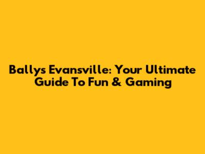 Bally's Evansville: Your Ultimate Guide To Fun & Gaming