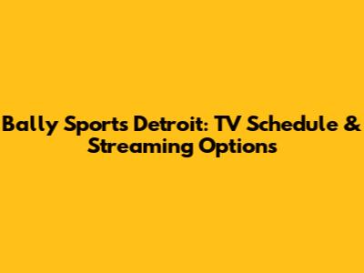 Bally Sports Detroit: TV Schedule & Streaming Options