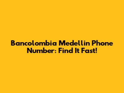 Bancolombia Medellin Phone Number: Find It Fast!