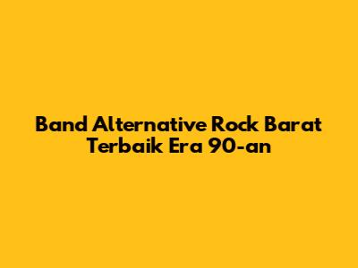 Band Alternative Rock Barat Terbaik Era 90-an