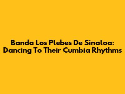 Banda Los Plebes De Sinaloa: Dancing To Their Cumbia Rhythms