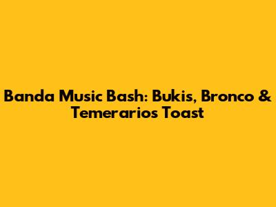 Banda Music Bash: Bukis, Bronco & Temerarios' Toast