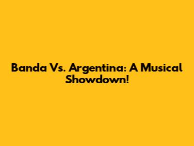 Banda Vs. Argentina: A Musical Showdown!
