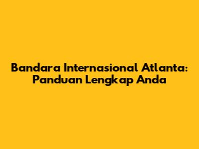 Bandara Internasional Atlanta: Panduan Lengkap Anda
