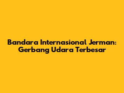 Bandara Internasional Jerman: Gerbang Udara Terbesar