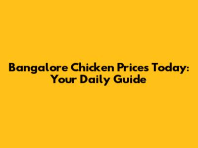 Bangalore Chicken Prices Today: Your Daily Guide