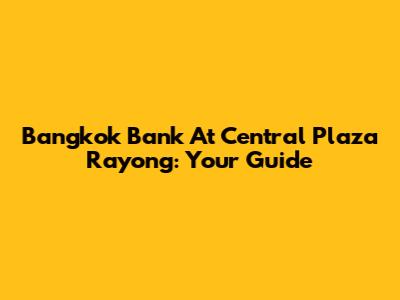 Bangkok Bank At Central Plaza Rayong: Your Guide